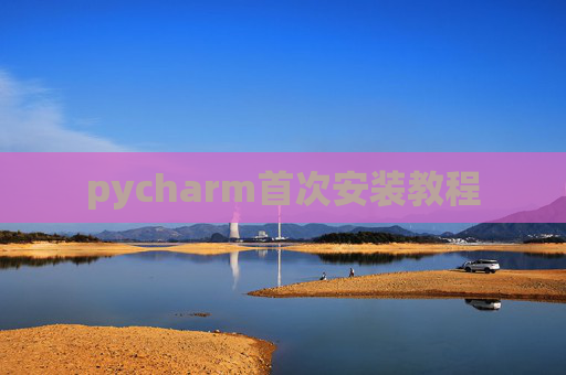 pycharm首次安装教程 pycharm首次安装教程